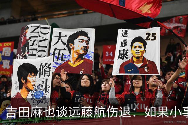 吉田麻也谈远藤航伤退：如果小事不及时应对，或造成严重后果